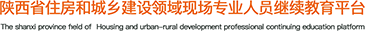 陝西省住房(fáng)和(hé)城鄉建設領域現場(chǎng)專業人(rén)員繼續教育平台